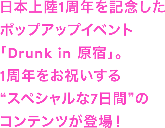 日本上陸1周年を記念したポップアップイベント「Drunk in 原宿」を開催。限定キットやコンテンツをお見逃しなく！